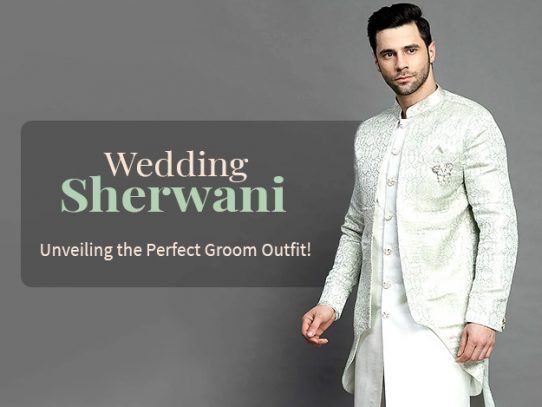 Wedding Sherwani for Groom: Choosing the Style That Suits Your Personality Best