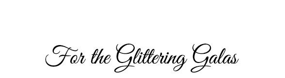 For the Glittering Galas. For the Glittering Galas.