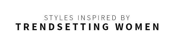 Styles Inspired by Trendsetting Women Styles Inspired by Trendsetting Women