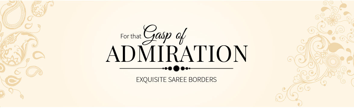 Woven, Printed & Embroidered Borders on different Sarees for an enhanced aura. Captivate!