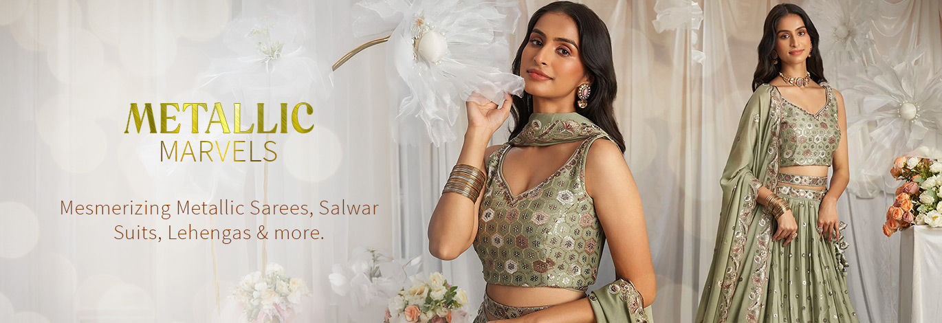 Mesmerizing Metallic Sarees, Salwar Suits, Lehengas & more. Shop! Mesmerizing Metallic Sarees, Salwar Suits, Lehengas & more. Shop!